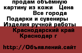 продам объёмную картину из кожи › Цена ­ 10 000 - Все города Подарки и сувениры » Изделия ручной работы   . Краснодарский край,Краснодар г.